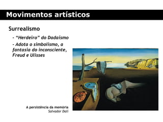 Movimentos artísticos

Surrealismo
 - “Herdeiro” do Dadaísmo
 - Adota o simbolismo, a
 fantasia do inconsciente,
 Freud e Ulisses




       A persistência da memória
                     Salvador Dalí
 