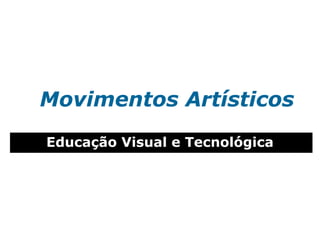 Movimentos Artísticos
Educação Visual e Tecnológica
 