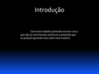 Introdução

Com este trabalho pretendo ensinar-vos o
que são os movimentos artísticos e pretendo que
eu próprio aprenda mais sobre esta matéria.

 
