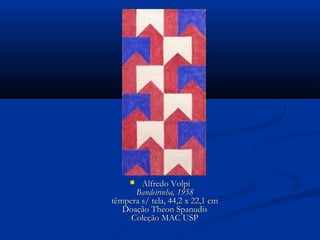  Alfredo VolpiAlfredo Volpi
Bandeirinha, 1958Bandeirinha, 1958
têmpera s/ tela, 44,2 x 22,1 cmtêmpera s/ tela, 44,2 x 22,1 cm
Doação Theon SpanudisDoação Theon Spanudis
Coleção MAC USPColeção MAC USP
 