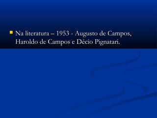  Na literatura – 1953 - Augusto de Campos,Na literatura – 1953 - Augusto de Campos,
Haroldo de Campos e Décio Pignatari.Haroldo de Campos e Décio Pignatari.
 