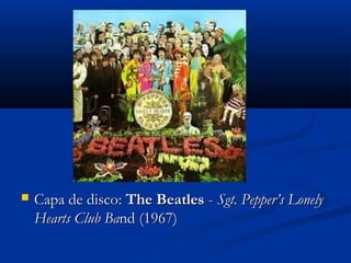  Capa de disco:Capa de disco: The BeatlesThe Beatles -- Sgt. Pepper’s LonelySgt. Pepper’s Lonely
Hearts Club BaHearts Club Band (1967)nd (1967)
 