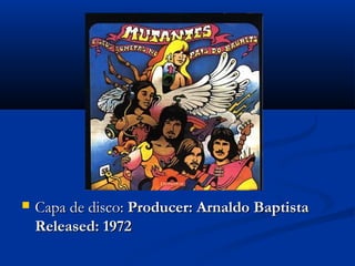  Capa de disco:Capa de disco: Producer: Arnaldo BaptistaProducer: Arnaldo Baptista
Released: 1972Released: 1972
 