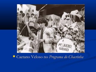  Caetano Veloso noCaetano Veloso no Programa do ChacrinhaPrograma do Chacrinha
 
