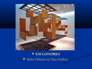  EM LONDRESEM LONDRES
 Helio Oiticica na Tate GalleryHelio Oiticica na Tate Gallery
 