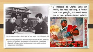 • O Fracasso do Grande Salto em
frente, fez Mao Tsé-tung, a formar
uma nova geração, pois considerava
que os mais velhos estavam viciados
no capitalismo.
 