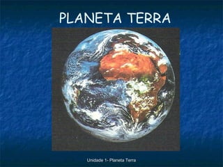 PLANETA TERRA




   Unidade 1- Planeta Terra
 
