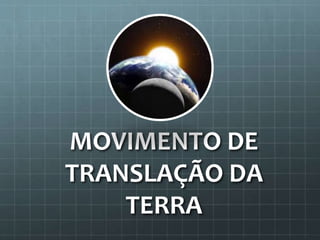 MOVIMENTO DE
TRANSLAÇÃO DA
TERRA
 