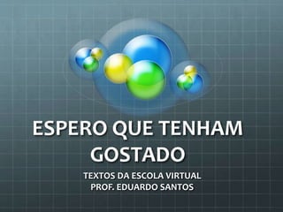 ESPERO QUE TENHAM
GOSTADO
TEXTOS DA ESCOLA VIRTUAL
PROF. EDUARDO SANTOS
 