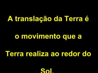 A translação da Terra é o movimento que a Terra realiza ao redor do Sol.  