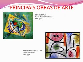 PRINCIPAIS OBRAS DE ARTEObra: Red OvalAutor: Wassili Kandinsky .Ano: 1920Obra: CHAVE QUEBRADAAutor: Paul Klee .Ano: 1938