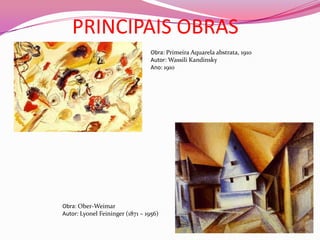 PRINCIPAIS OBRASObra: Primeira Aquarela abstrata, 1910Autor: Wassili Kandinsky Ano: 1910Obra: Ober-WeimarAutor: Lyonel Feininger (1871 – 1956)