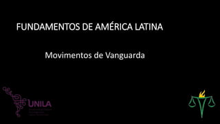 FUNDAMENTOS DE AMÉRICA LATINA
Movimentos de Vanguarda
 