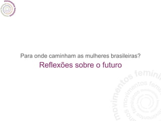 Para onde caminham as mulheres brasileiras? Reflexões sobre o futuro 