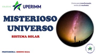 SISTEMA SOLAR
PROFESSORA : SIMONE MAIA
MISTERIOSO
UNIVERSO
 