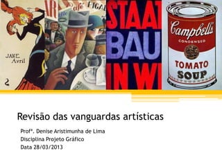 Revisão das vanguardas artísticas
Profª. Denise Aristimunha de Lima
Disciplina Projeto Gráfico
Data 28/03/2013
 
