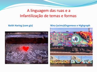 A linguagem das ruas e a
Infantilização de temas e formas
Keith Haring (com giz) Nina (acima)Osgemeos e Highgraph
 