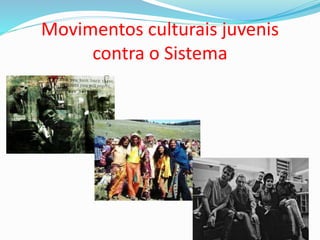 Movimentos culturais juvenis
contra o Sistema
 