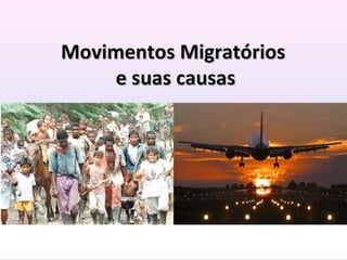 Movimentos Migratórios
    e suas causas
 