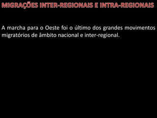 A marcha para o Oeste foi o último dos grandes movimentos
migratórios de âmbito nacional e inter-regional.

 