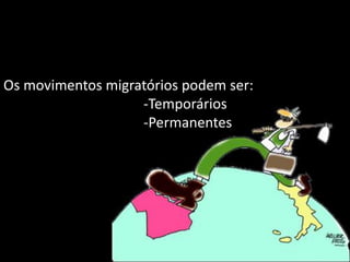 Os movimentos migratórios podem ser:
-Temporários
-Permanentes

 