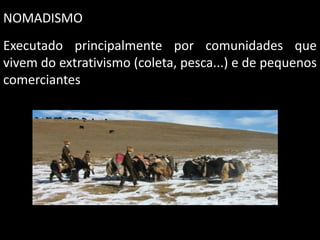 NOMADISMO
Executado principalmente por comunidades que
vivem do extrativismo (coleta, pesca...) e de pequenos
comerciantes

 
