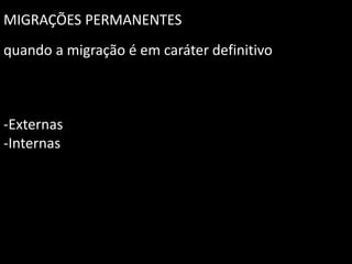 MIGRAÇÕES PERMANENTES
quando a migração é em caráter definitivo

-Externas
-Internas

 