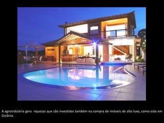 A agroindústria gera riquezas que são investidas também na compra de imóveis de alto luxo, como este em
Goiânia.

 