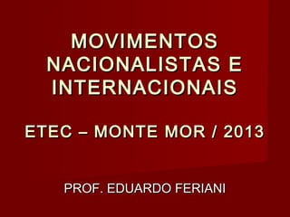 MOVIMENTOS
NACIONALISTAS E
INTERNACIONAIS
ETEC – MONTE MOR / 2013
PROF. EDUARDO FERIANI

 