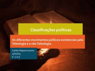Classificações políticas
Os diferentes movimentos políticos existenciais pela
Teleologia e a nãoTeleologia.
Carlos Nepomuceno
17/07/15
V. 1.0.0
 
