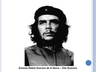 Ernesto Rafael Guevara de la Serna – Che Guevara.
 