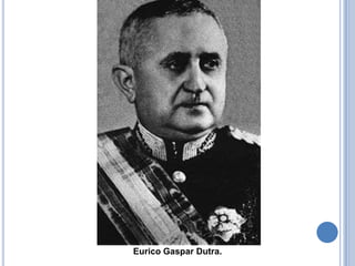 Eurico Gaspar Dutra.
 