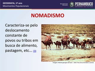 NOMADISMO
Caracteriza-se pelo
deslocamento
constante de
povos ou tribos em
busca de alimento,
pastagem, etc... (3)
GEOGRAFIA, 1º ano
Movimentos Populacionais
Imagem: Michel-georges bernard / GNU Free Documentation License.
 