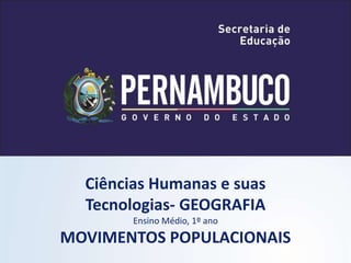 Ciências Humanas e suas
Tecnologias- GEOGRAFIA
Ensino Médio, 1º ano
MOVIMENTOS POPULACIONAIS
 