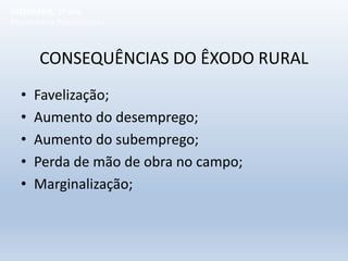 CONSEQUÊNCIAS DO ÊXODO RURAL
• Favelização;
• Aumento do desemprego;
• Aumento do subemprego;
• Perda de mão de obra no campo;
• Marginalização;
GEOGRAFIA, 1º ano
Movimentos Populacionais
 