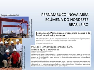 PERNAMBUCO: NOVA ÁREA
ECÚMENA DO NORDESTE
BRASILEIRO
Estaleiro Atlântico Sul
Imagem:
C.A.Müller
/
Creative
Commons
Attribution-Share
Alike
2.0
Generic
Imagem:
Fabio
Rodrigues
Pozzebom/Abr
/
Creative
Commons
Attribution
3.0
Brazil
 