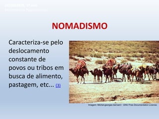 NOMADISMO
Caracteriza-se pelo
deslocamento
constante de
povos ou tribos em
busca de alimento,
pastagem, etc... (3)
GEOGRAFIA, 1º ano
Movimentos Populacionais
Imagem: Michel-georges bernard / GNU Free Documentation License.
 