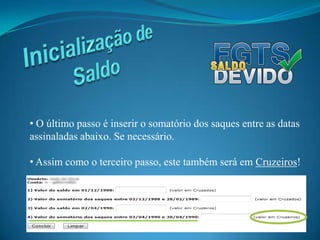  O valor continuará sendo em Cruzados!Inicialização de Saldo O terceiro passo é inserir o valor do saldo do seu FGTS da data “02/04/1990”. Se necessário.