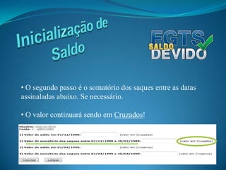  Utilize apenas se necessário.Inicialização de Saldo O primeiro passo é inserir o valor do saldo do seu FGTS da data “01/12/1988”. Se necessário.