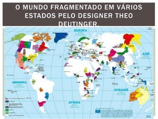 O MUNDO FRAGMENTADO EM VÁRIOS
ESTADOS PELO DESIGNER THEO
DEUTINGER.

 