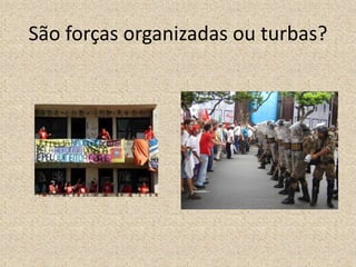 São forças organizadas ou turbas?
 
