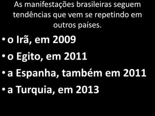 As manifestações brasileiras seguem
tendências que vem se repetindo em
outros países.
•o Irã, em 2009
•o Egito, em 2011
•a Espanha, também em 2011
•a Turquia, em 2013
 