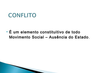  É um elemento constituitivo de todo
Movimento Social – Ausência do Estado.
 