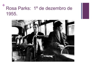 + 
Rosa Parks: 1º de dezembro de 
1955. 
 