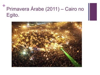 + 
Primavera Árabe (2011) – Cairo no 
Egito. 
 