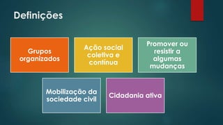 Definições
Grupos
organizados
Ação social
coletiva e
contínua
Promover ou
resistir a
algumas
mudanças
Mobilização da
sociedade civil
Cidadania ativa
 