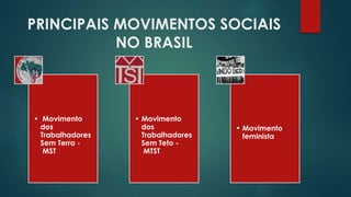PRINCIPAIS MOVIMENTOS SOCIAIS
NO BRASIL
• Movimento
dos
Trabalhadores
Sem Terra -
MST
• Movimento
dos
Trabalhadores
Sem Teto -
MTST
• Movimento
feminista
 