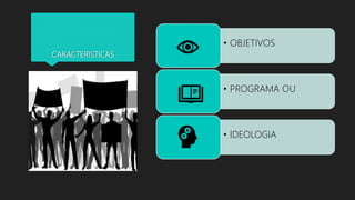 CARACTERISTICAS
• OBJETIVOS
• PROGRAMA OU
• IDEOLOGIA
 