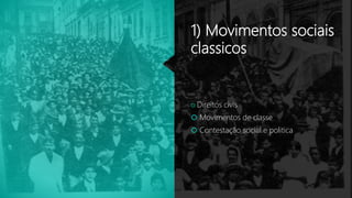 1) Movimentos sociais
classicos
 Direitos civis
 Movimentos de classe
 Contestação social e politica
 