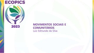 MOVIMENTOS SOCIAIS E
COMUNITÁRIOS
Luiz Edmundo da Silva
2023
 
